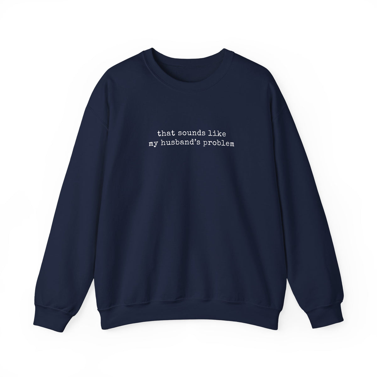 That Sounds Like My Husband's Problem Sweatshirt in navy with white typewriter-style lettering.