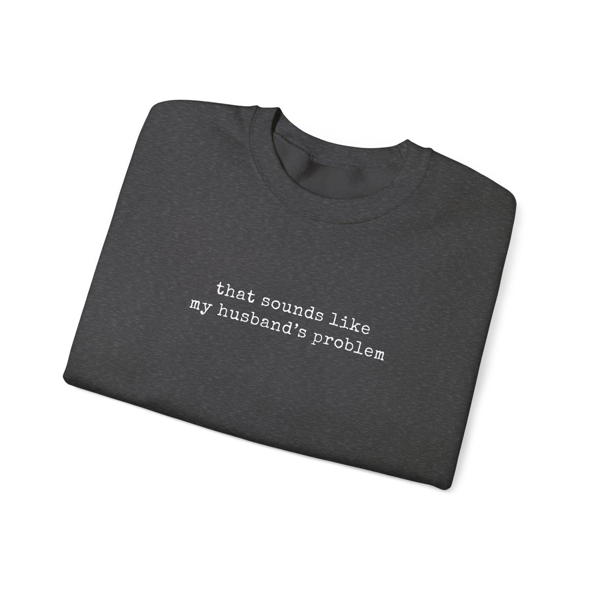 That Sounds Like My Husband's Problem Sweatshirt displayed in folded form with typewriter-style text.
