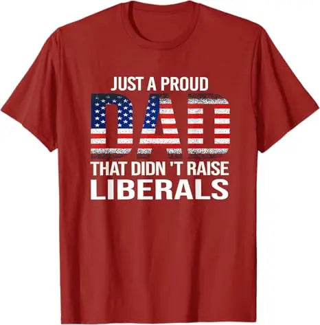 Just A Proud Dad That Didn't Raise Liberals T-Shirt