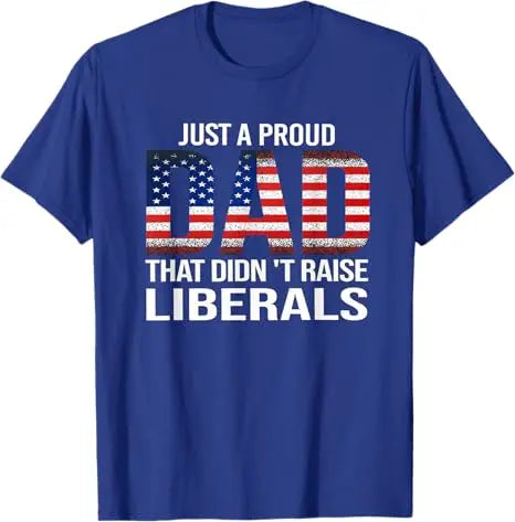 Just A Proud Dad That Didn't Raise Liberals T-Shirt