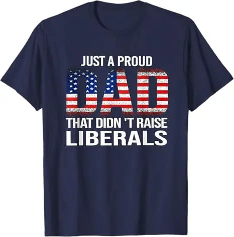 Just A Proud Dad That Didn't Raise Liberals T-Shirt