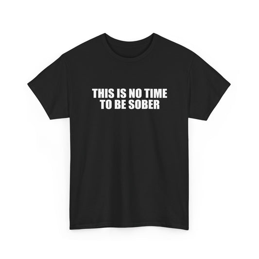 No Time To Be Sober Shirt