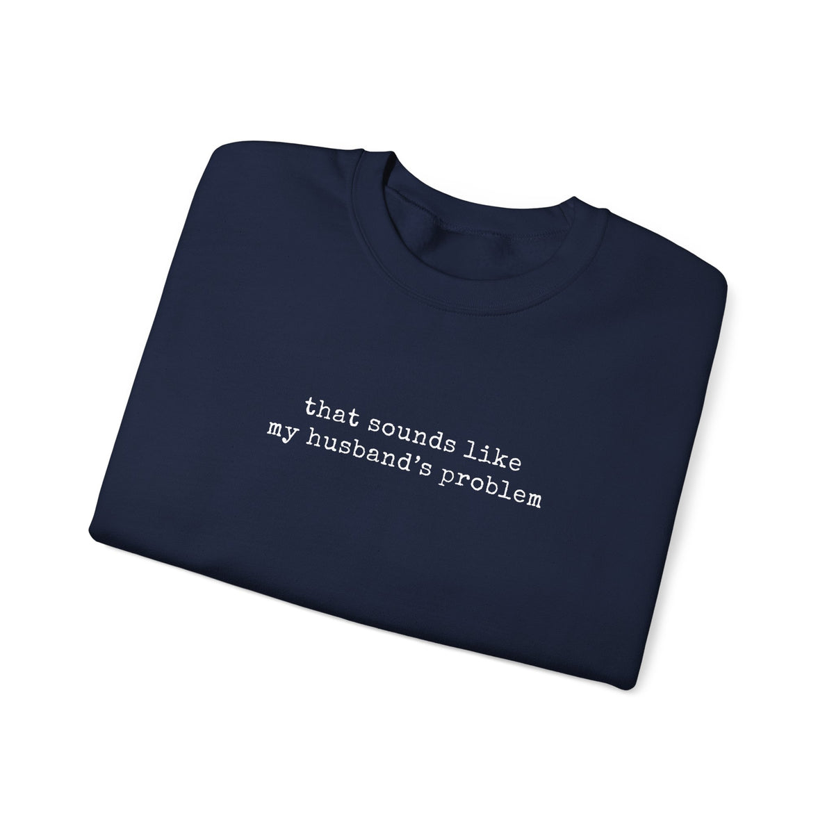 That Sounds Like My Husband's Problem Sweatshirt in navy with white typewriter-style lettering.
